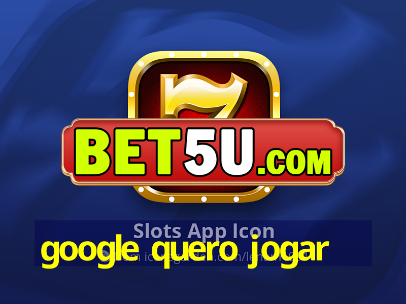 google quero jogar